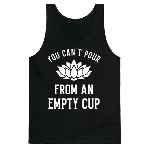 You Can't Pour From An Empty Cup Tank Top