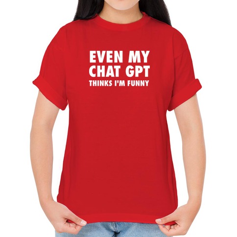 regering Envision efter skole Even My Chat Gpt Thinks I'm Funny T-Shirts | LookHUMAN