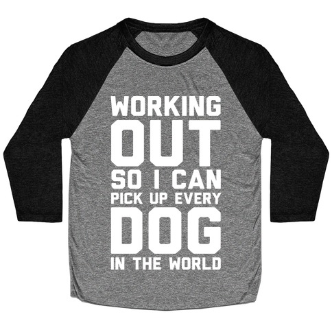 Working Out So I Can Pick Up Every Dog In The World Baseball Tee