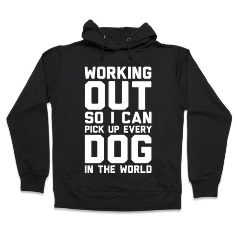 Working Out So I Can Pick Up Every Dog In The World Hooded Sweatshirt