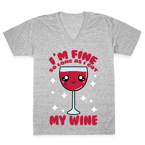 I'm Fine So Long As I Got My Wine V-Neck Tee Shirt
