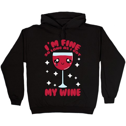 I'm Fine So Long As I Got My Wine Hooded Sweatshirt