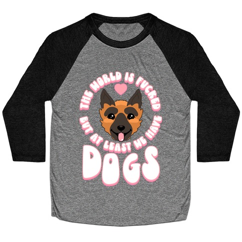 The World is F***ed But At Least We Have Dogs German Sheperd Baseball Tee