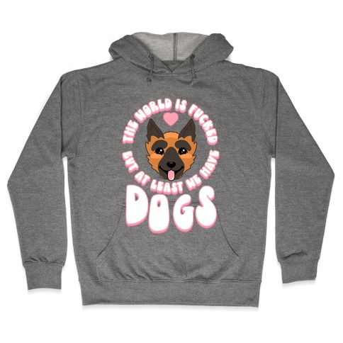 The World is F***ed But At Least We Have Dogs German Sheperd Hooded Sweatshirt