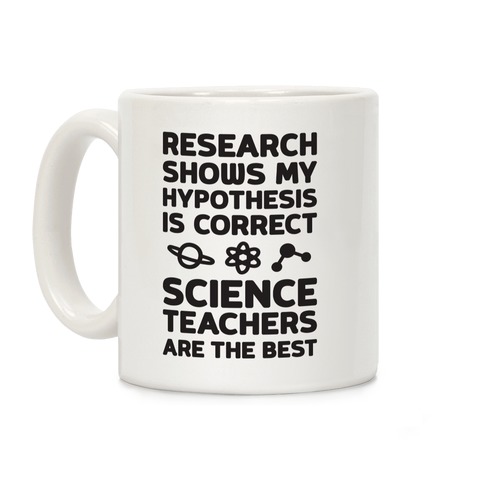 Research Shows My Hypothesis Is Correct Science Teachers Are The Best Coffee Mug