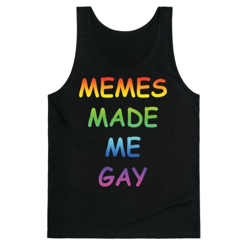Memes Made Me Gay Tank Top