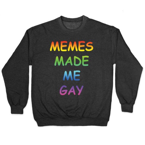 Memes Made Me Gay Pullover