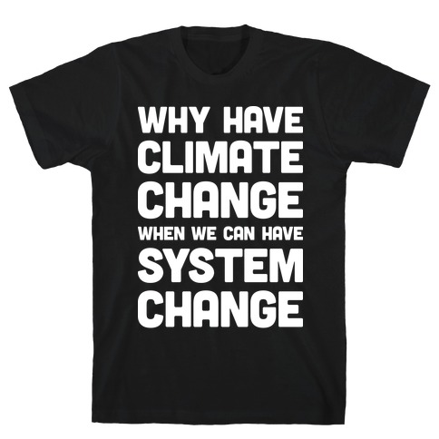 Why Have Climate Change When We Can Have System Change T-Shirt
