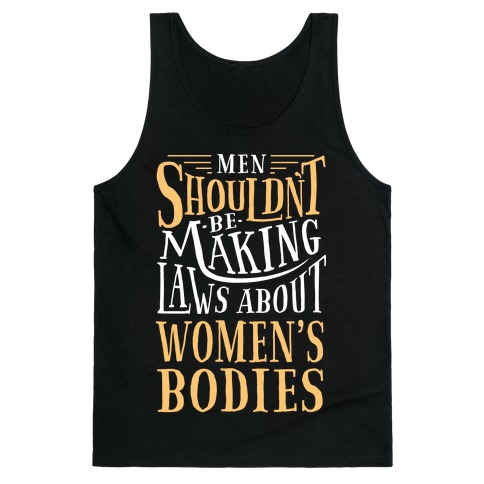 Men Shouldn't Be Making Laws About Women's Bodies Tank Top