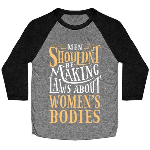 Men Shouldn't Be Making Laws About Women's Bodies Baseball Tee
