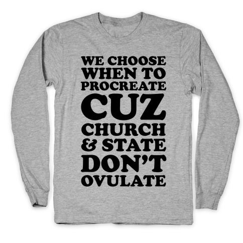 WE CHOOSE WHEN TO PROCREATE CUZ CHURCH & STATE DON'T OVULATE  Long Sleeve T-Shirt