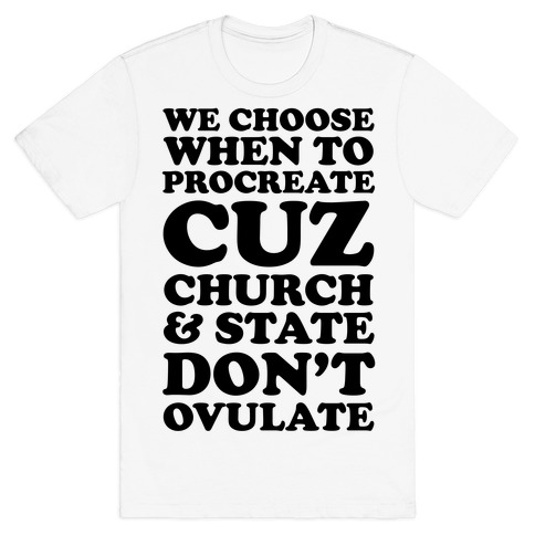 WE CHOOSE WHEN TO PROCREATE CUZ CHURCH & STATE DON'T OVULATE  T-Shirt