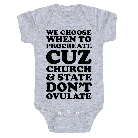 WE CHOOSE WHEN TO PROCREATE CUZ CHURCH & STATE DON'T OVULATE  Baby One-Piece