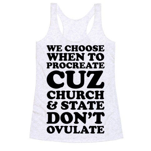 WE CHOOSE WHEN TO PROCREATE CUZ CHURCH & STATE DON'T OVULATE  Racerback Tank Top
