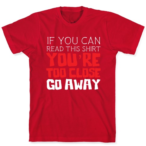 If You Can Read This, You're Too Close, Go Away. T-Shirts | LookHUMAN