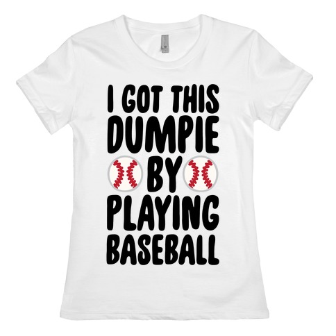 I Got This Dumpie By Playing Baseball Womens T-Shirt