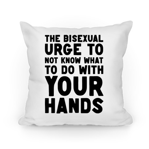 The Bisexual Urge to Not Know What to Do With Your Hands  Pillow