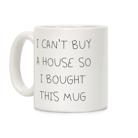 I Can't Buy A House So I Bought... Coffee Mug