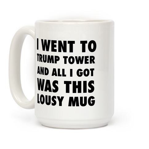I Went To Trump Tower And All I Got Was This Lousy Mug Coffee Mug