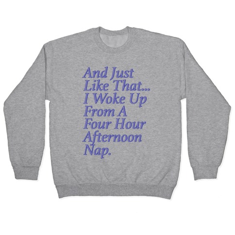 And Just Like That I Woke Up From A Four Hour Afternoon Nap Parody Pullover