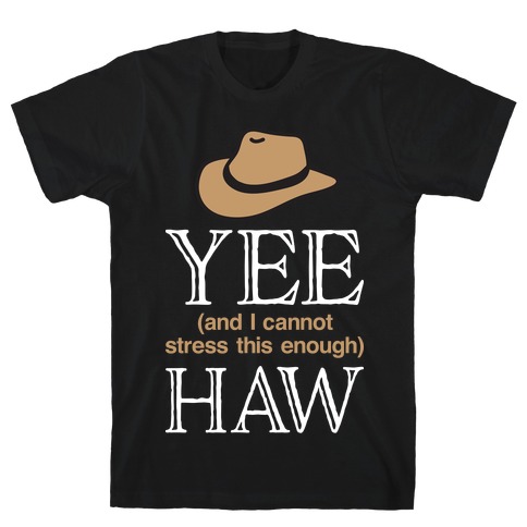 Yee (And I Cannot Stress This Enough) Haw T-Shirt