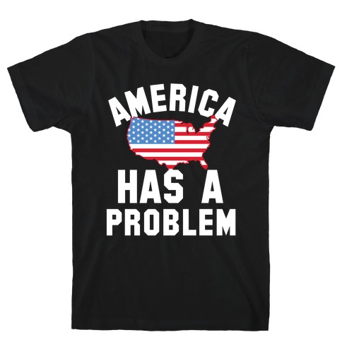 America Has A Problem T-Shirt