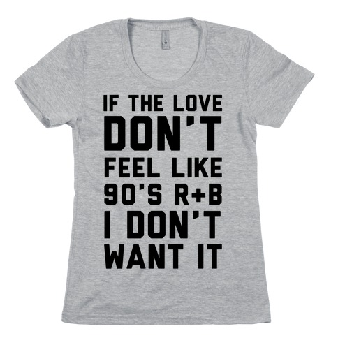 If The Love Don't Feel Like 90's R & B Womens T-Shirt