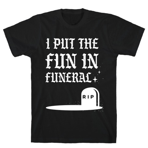I Put The Fun In Funeral T-Shirt