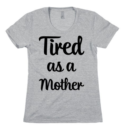 Tired As A Mother Womens T-Shirt