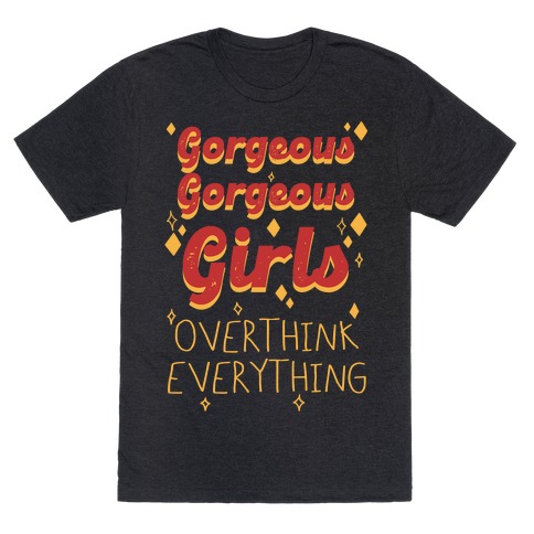 Gorgeous Gorgeous Girls Overthink Everything T-Shirt