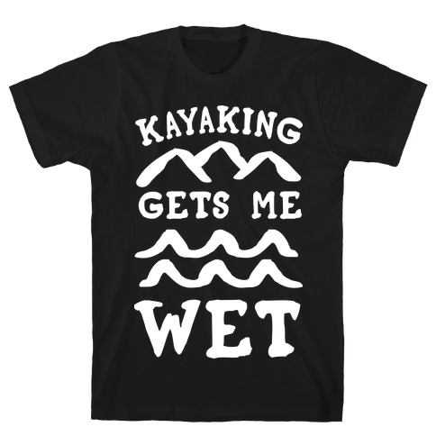 Kayaking Gets Me Wet T-Shirt