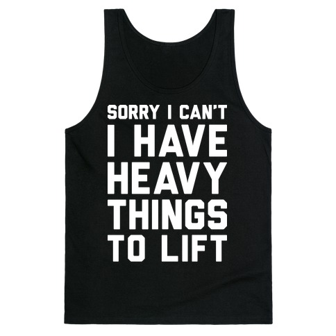 Sorry I Can't I Have Heavy Things To Lift Tank Top