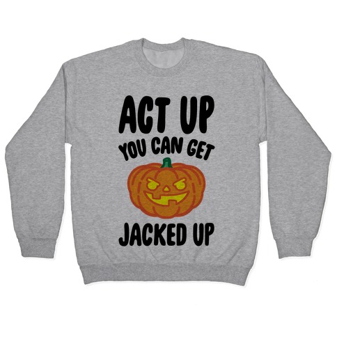 Act Up You Can Get Jacked Up Halloween Parody Pullover
