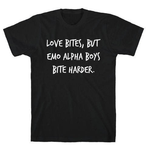 Love Bites, But Emo Alpha Boys Bite Harder. T-Shirt