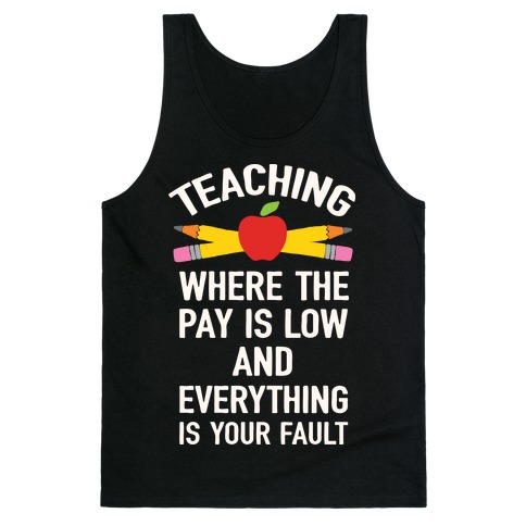 Teaching Where The Pay Is Low And Everything Is Your Fault Tank Top