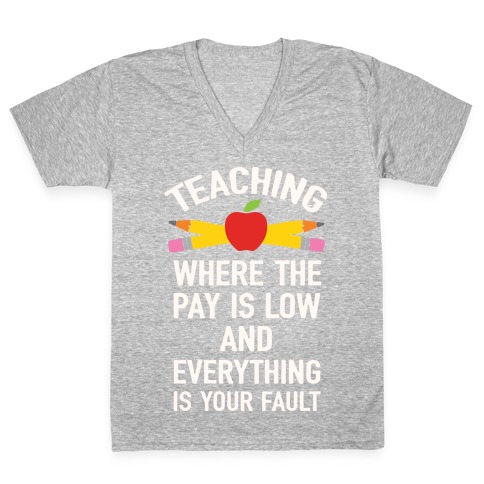 Teaching Where The Pay Is Low And Everything Is Your Fault V-Neck Tee Shirt