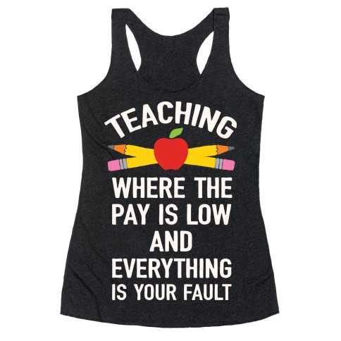 Teaching Where The Pay Is Low And Everything Is Your Fault Racerback Tank Top