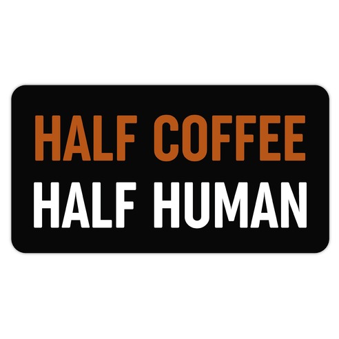 Half Coffee Half Human  Die Cut Sticker