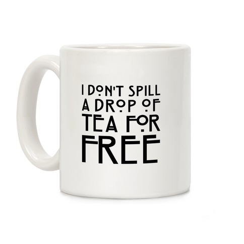 I Don't Spill A Drop of Tea For Free Parody Coffee Mug