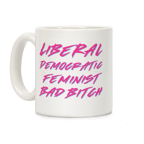 Liberal Democratic Feminist Bad Bitch Coffee Mug