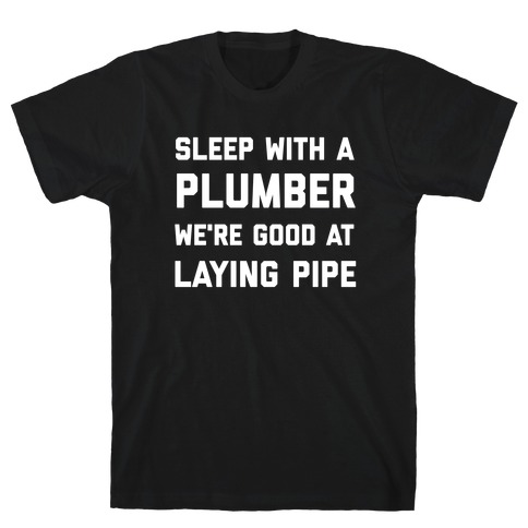 Sleep with a Plumber, We're Good at Laying Pipe T-Shirt