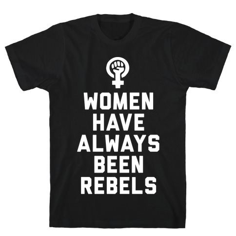 Women Have Always Been Rebels T-Shirts | LookHUMAN