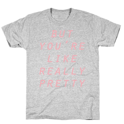 But You're Like Really Pretty T-Shirt