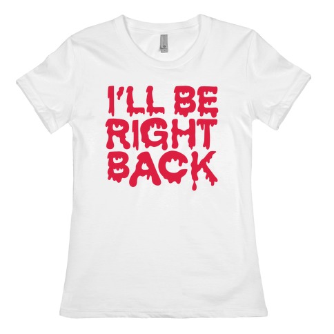 I'll Be Right Back Womens T-Shirt
