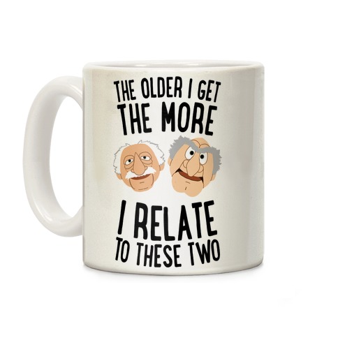 The Older I Get, The More I Relate To These Two Coffee Mug