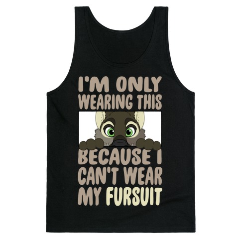 I'm Only Wearing This Because I Can't Wear My Fursuit Tank Top