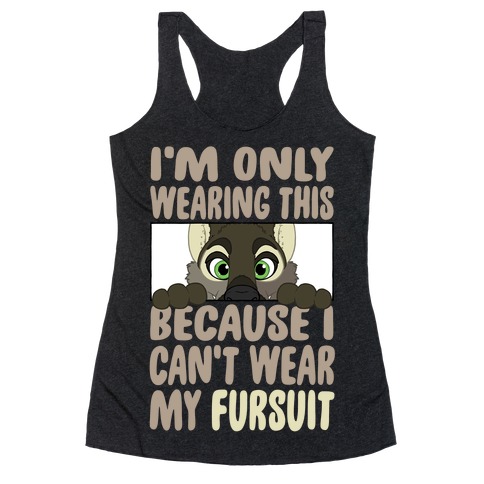 I'm Only Wearing This Because I Can't Wear My Fursuit Racerback Tank Top