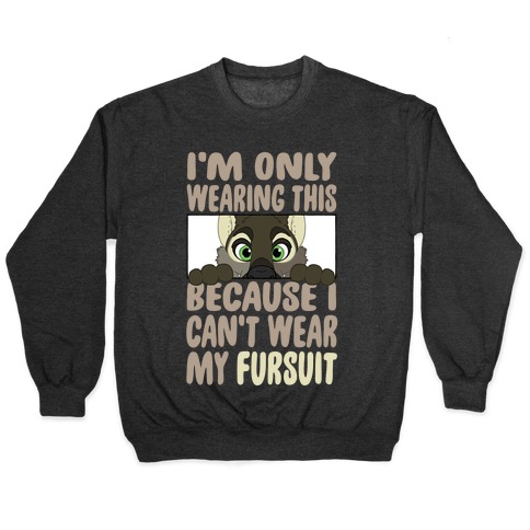 I'm Only Wearing This Because I Can't Wear My Fursuit Pullover