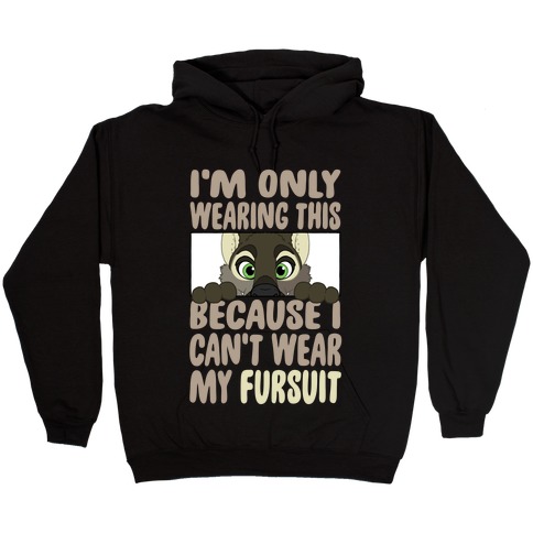 I'm Only Wearing This Because I Can't Wear My Fursuit Hooded Sweatshirt
