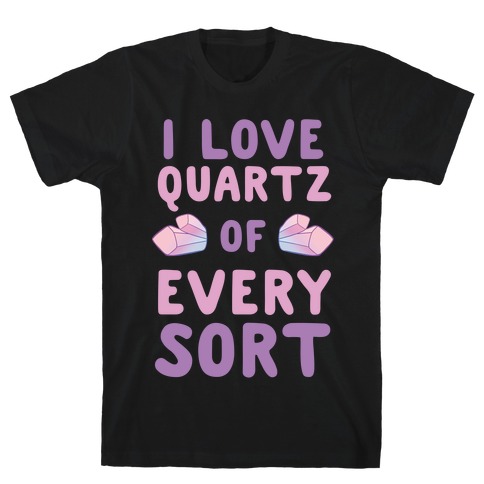 I Love Quartz of Every Sort T-Shirt